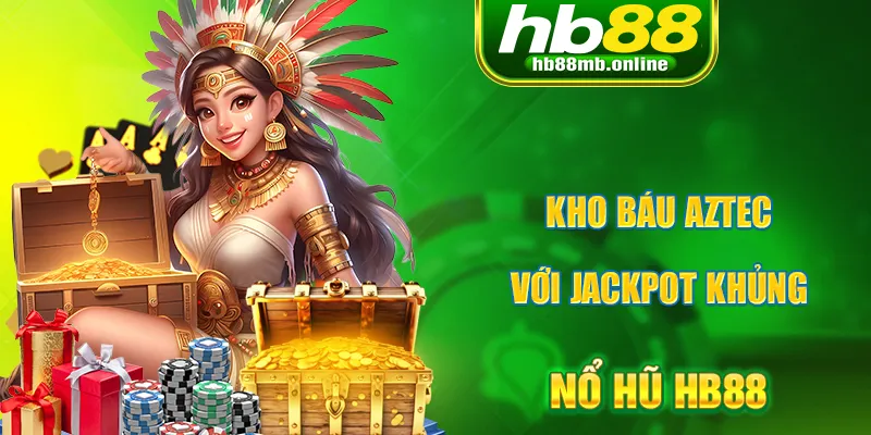 Kho báu AZTEC sở hữu Jackpot cao nhất thị trường