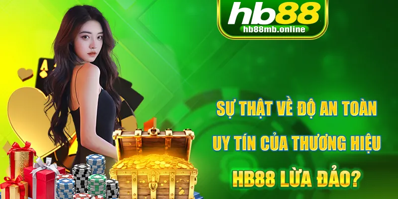 Sự thật về độ an toàn, uy tín khi tham gia nền tảng HB88